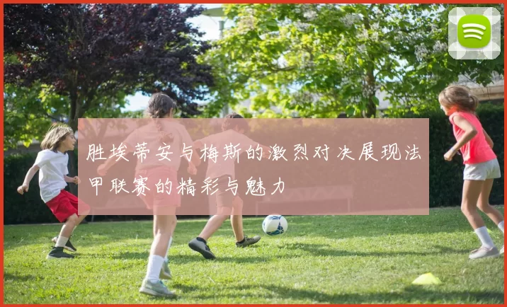 胜埃蒂安与梅斯的激烈对决展现法甲联赛的精彩与魅力